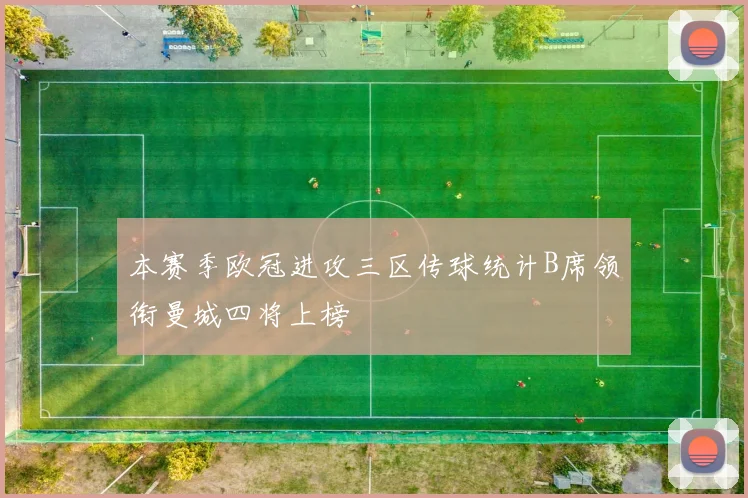 本赛季欧冠进攻三区传球统计B席领衔曼城四将上榜