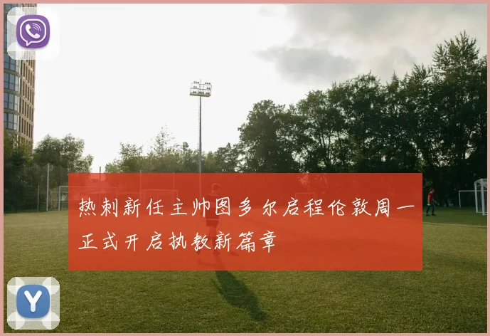 热刺新任主帅图多尔启程伦敦周一正式开启执教新篇章