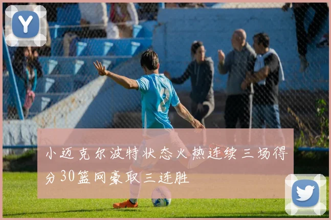 小迈克尔波特状态火热连续三场得分30篮网豪取三连胜