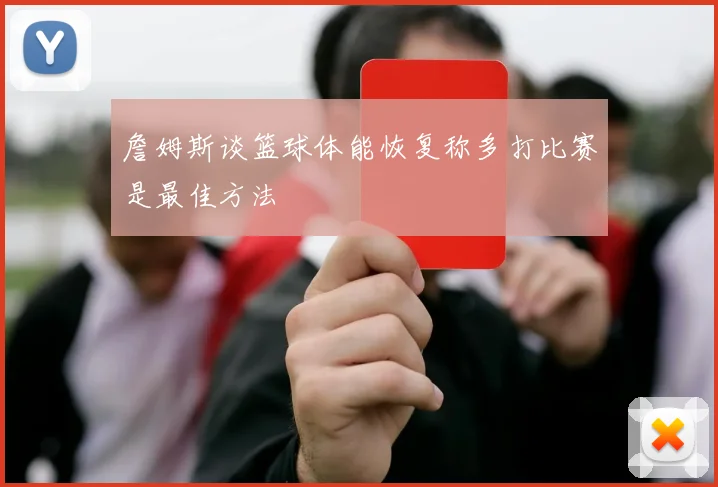 詹姆斯谈篮球体能恢复称多打比赛是最佳方法