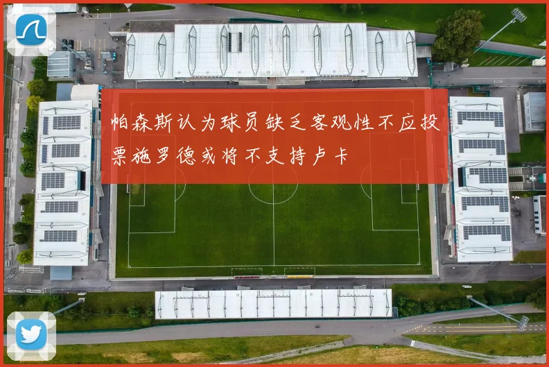 帕森斯认为球员缺乏客观性不应投票施罗德或将不支持卢卡