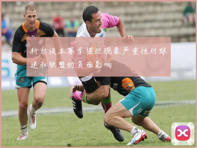 科尔谈本赛季摆烂现象严重性对球迷和联盟的负面影响