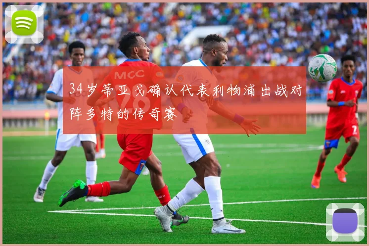 34岁蒂亚戈确认代表利物浦出战对阵多特的传奇赛