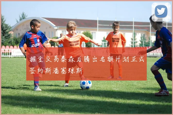 掘金交易泰森后腾出名额计划正式签约斯潘塞琼斯