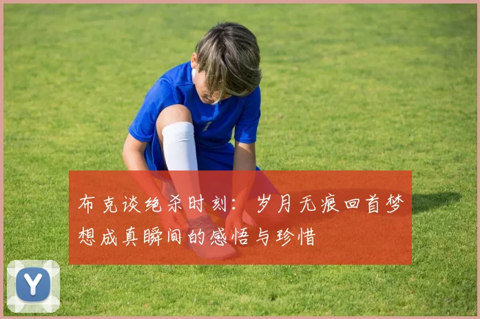 布克谈绝杀时刻：岁月无痕回首梦想成真瞬间的感悟与珍惜
