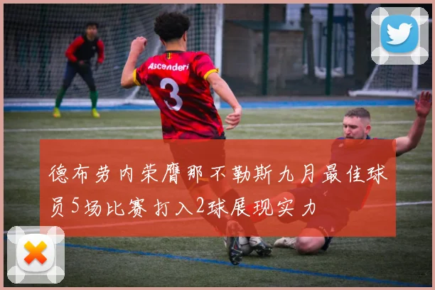 德布劳内荣膺那不勒斯九月最佳球员5场比赛打入2球展现实力
