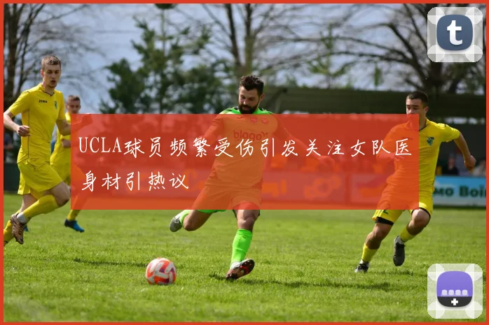UCLA球员频繁受伤引发关注女队医身材引热议