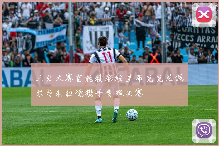 三分大赛首轮精彩纷呈布克克尼佩尔与利拉德携手晋级决赛