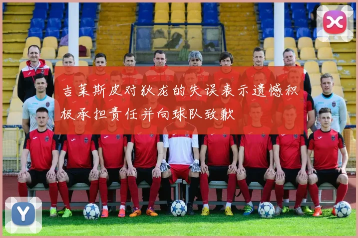 吉莱斯皮对狄龙的失误表示遗憾积极承担责任并向球队致歉